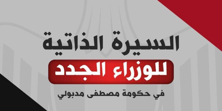 التشكيل الوزاري الجديد.. السيرة الذاتية للوزراء الجدد في حكومة مدبولي