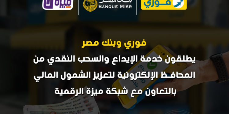 فوري وبنك مصر وشركة بنوك مصر EBC يطلقون خدمة الإيداع والسحب النقدي من المحافظ الإلكترونية لتعزيز الشمول المالي