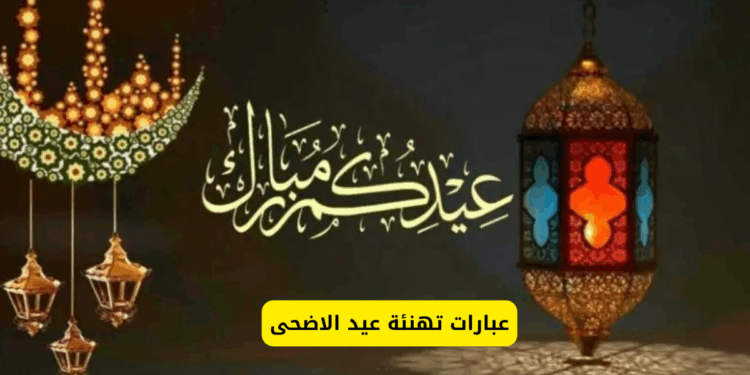 متعكم الله بالنور والسرور.. عبارات تهنئة بمناسبة عيد الأضحى 2025.. أرق الرسائل وأجمل البطاقات والردود